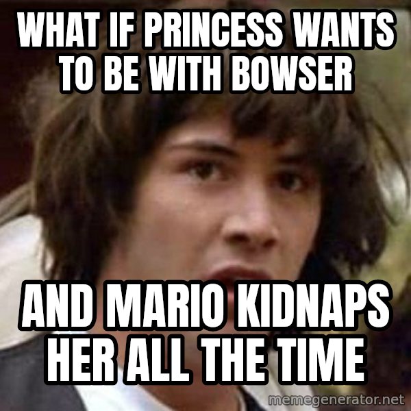Conspiracy Keanu meme: What if princess wants to be with bowser / and mario kidnaps her all the time