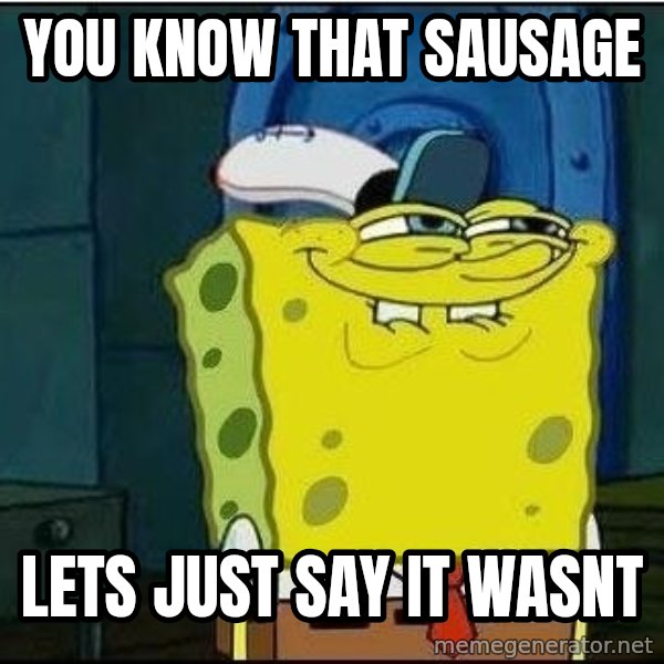 Spongebob Face meme: You know that sausage / lets just say it wasnt