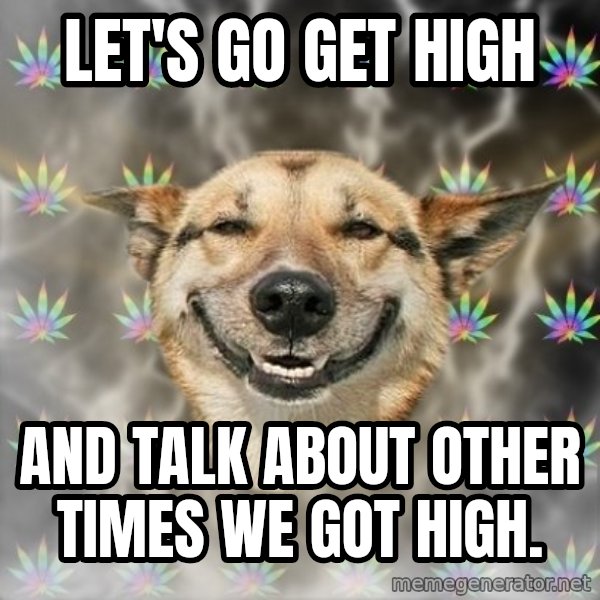 Stoner Dog meme: Let's go get high / And talk about other times we got high.