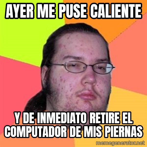 Butthurt Dweller meme: ayer me puse caliente / y de inmediato retire el computador de mis piernas