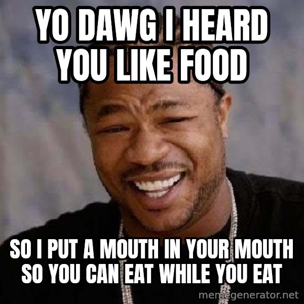 Yo Dawg meme: Yo dawg i heard you like food / so i put a mouth in your mouth so you can eat while you eat