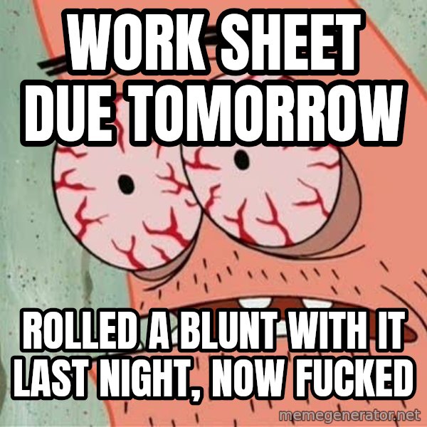 Stoned Patrick meme: WORK SHEET DUE TOMORROW / ROLLED A BLUNT WITH IT LAST NIGHT, NOW FUCKED