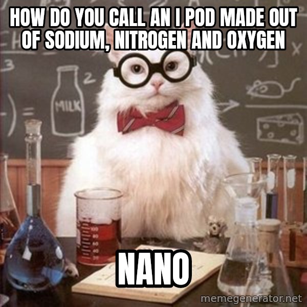 Chemistry Cat meme: how do you call an I pod made out of sodium, nitrogen and Oxygen / NANo