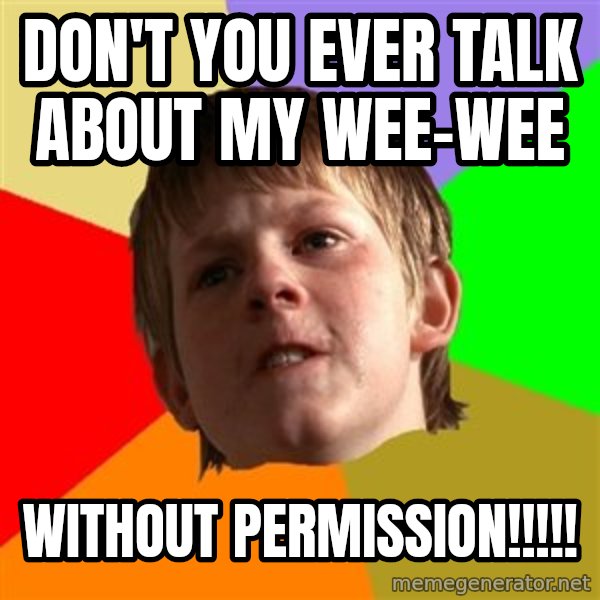 Angry School Boy meme: DOn't you ever talk about my wee-wee / without permission!!!!!