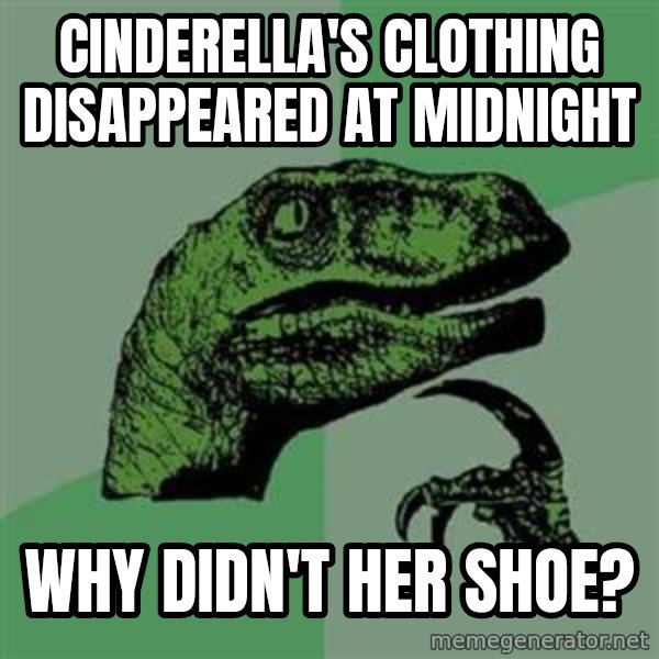 Philosoraptor meme: cinderella's clothing disappeared at midnight / why didn't her shoe?