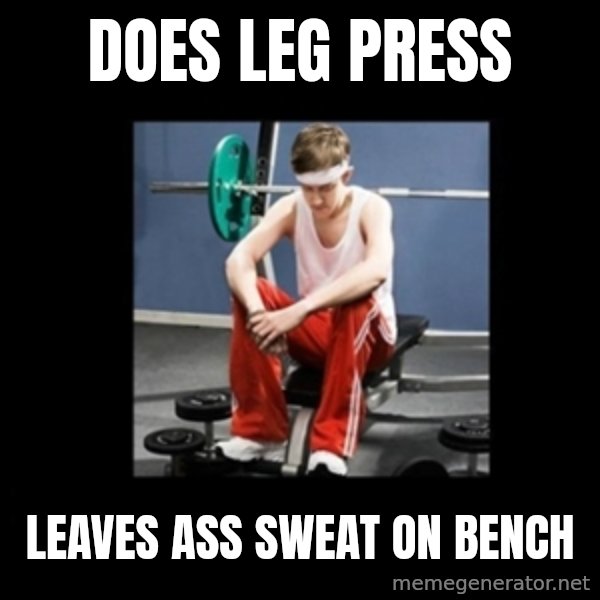 Annoying Gym Newbie meme: DOES LEG PRESS / LEAVES ASS SWEAT ON BENCH
