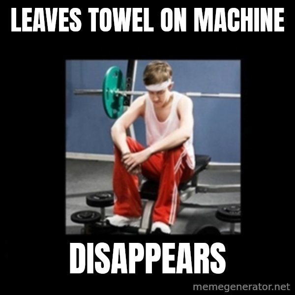 Annoying Gym Newbie meme: LEAVES TOWEL ON MACHINE / DISAPPEARS