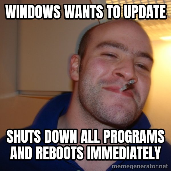 Good Guy Greg meme: Windows Wants to update / Shuts down all programs and reboots immediately