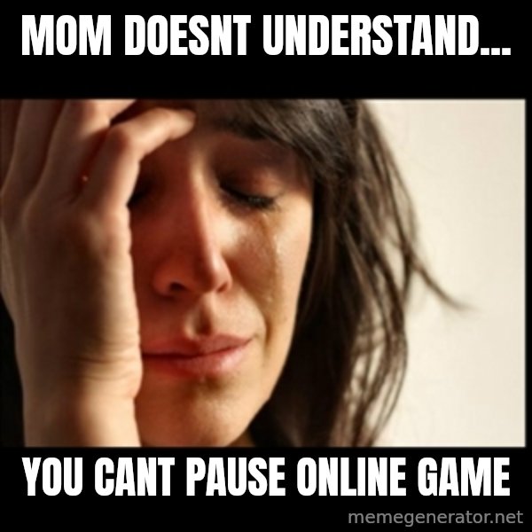 First World Problems meme: mom doesnt understand... / you cant pause online game