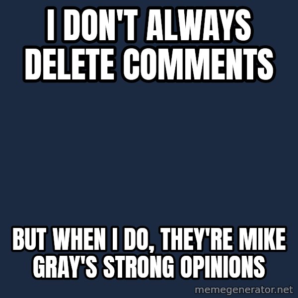 Dos Equis Man meme: I don't always delete comments / but when I do, they're Mike gray's strong opinions