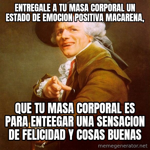 Joseph Ducreux meme: entregale a tu masa corporal un estado de emocion positiva macarena, / que tu masa corporal es para enteegar una sensacion de felicidad y  cosas buenas