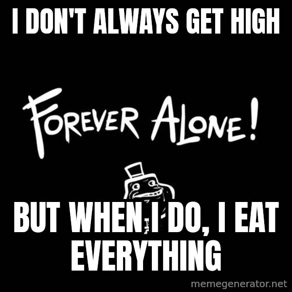 The Most Interesting Man In The World meme: i don't always get high / but when i do, i eat everything