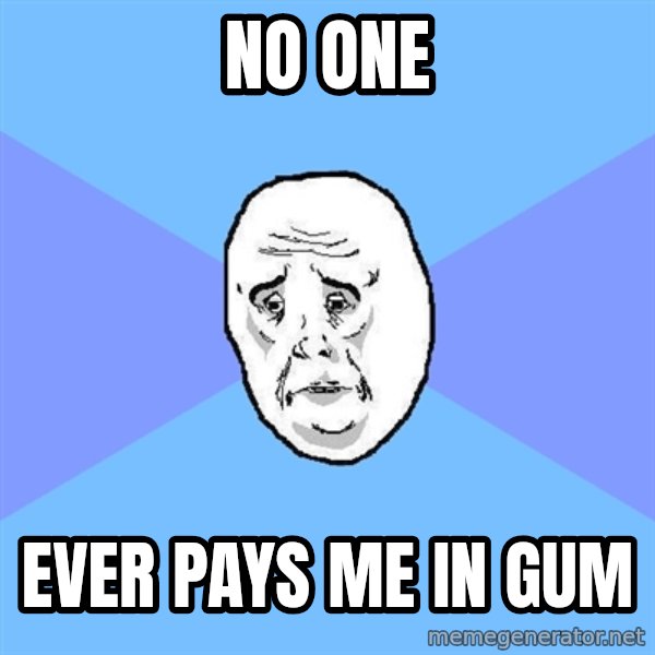 Okay Guy meme: No one / Ever pays me in gum