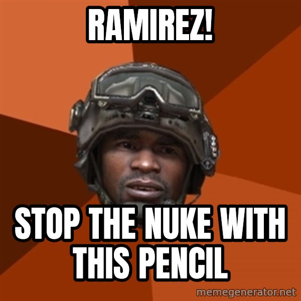 Sgt. Foley meme: Ramirez! / stop the nuke with this pencil
