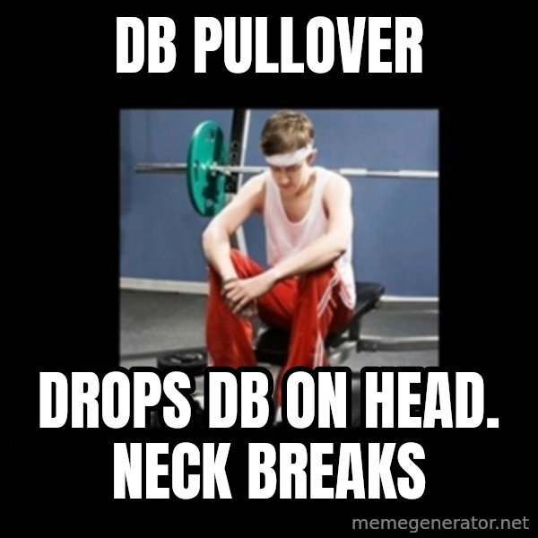 Annoying Gym Newbie meme: db pullover / drops db on head. neck breaks