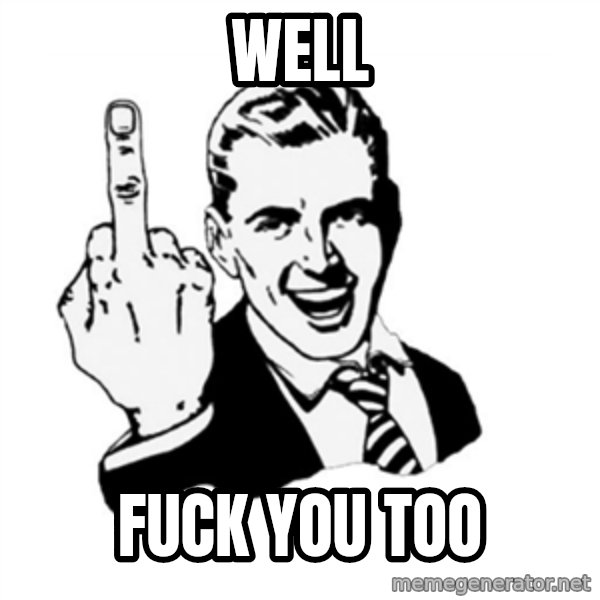 middle finger meme: Well / Fuck you too