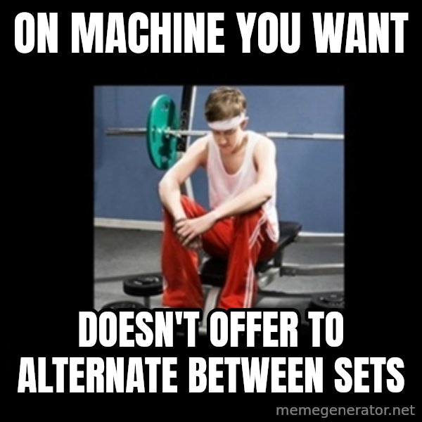 Annoying Gym Newbie meme: on machine you want / doesn't offer to alternate between sets