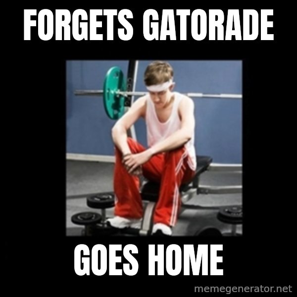 Annoying Gym Newbie meme: forgets gatorade / goes home