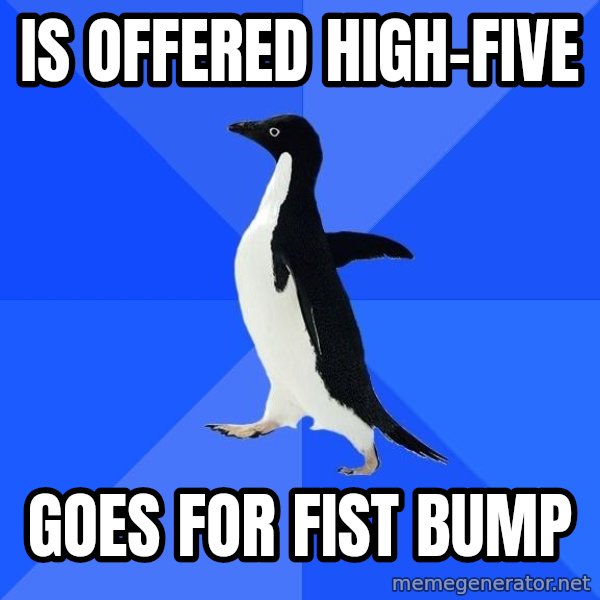 Socially Awkward Penguin meme: IS OFFERED HIGH-FIVE / GOES FOR FIST BUMP