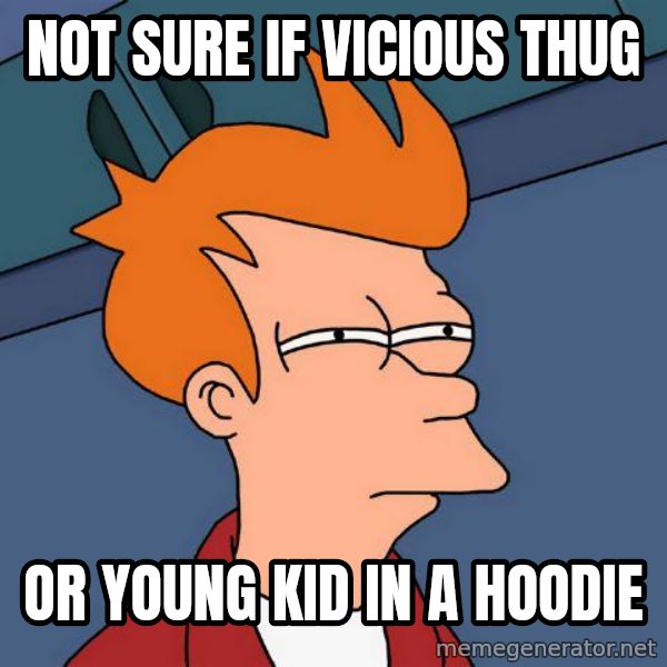 Futurama Fry meme: not sure if vicious thug / or young kid in a hoodie