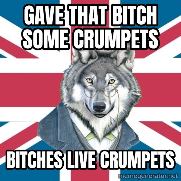 Sir Courage Wolf Esquire meme: Gave that bitch some crumpets / bitches live crumpets
