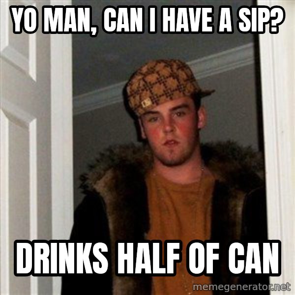 Scumbag Steve meme: Yo man, can I have a sip? / Drinks half of can