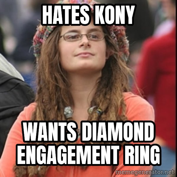College Liberal meme: Hates kony / wants diamond engagement ring