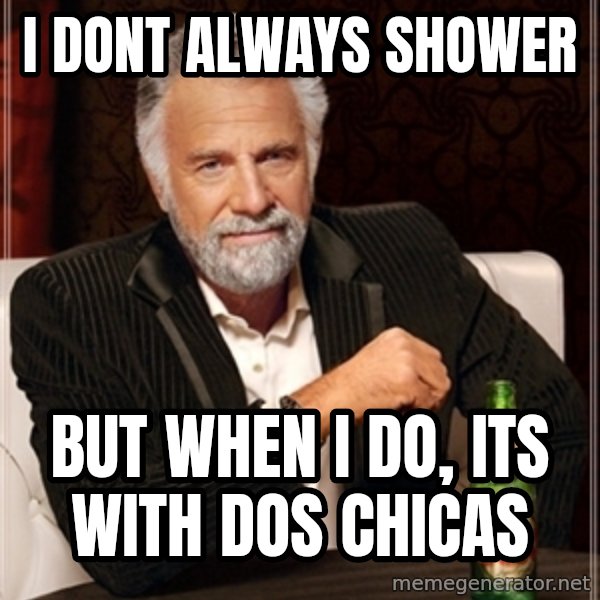 Dos Equis Guy gives advice meme: I dont always shower / But when I do, Its with Dos CHICAS