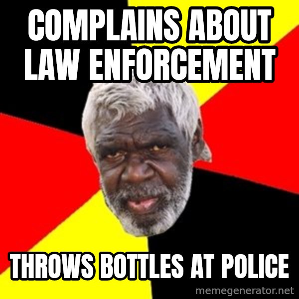 Aboriginal meme: complains about law enforcement / throws bottles at police