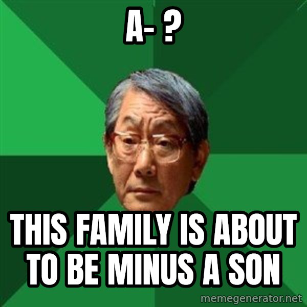 High Expectations Asian Father meme: A- ? / this family is about to be minus a son