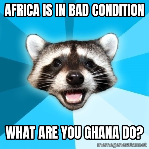 Lame Pun Coon meme: Africa is in bad condition / what are you ghana do?