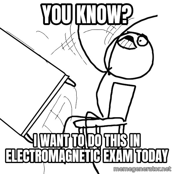Desk Flip Rage Guy meme: you know? / i want to do this in electromagnetic exam today
