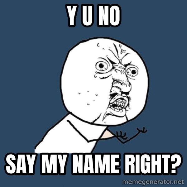 Y U No meme: y u no / say my name right?