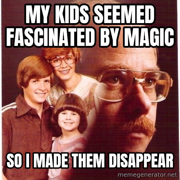 Vengeance Dad meme: My Kids Seemed Fascinated By Magic / So I made them Disappear