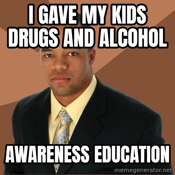 Successful Black Man meme: I gave my kids drugs and alcohol / awareness education