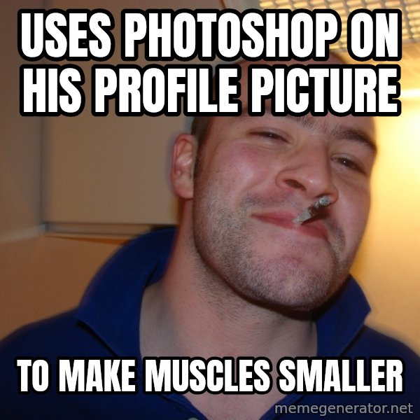 Good Guy Greg meme: Uses photoshop on his Profile Picture / To make muscles smaller