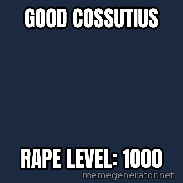 Good Cossutius meme: Good Cossutius / RAPE LEVEL: 1000