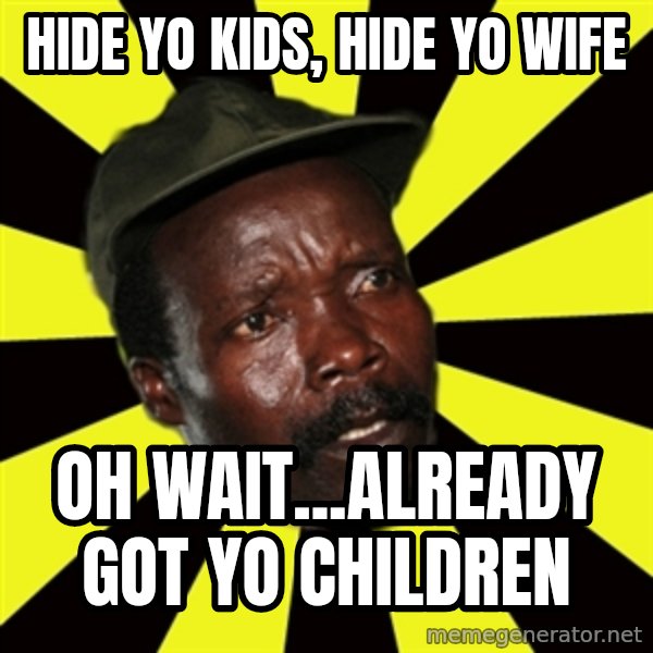 KONY THE PIMP meme: hide yo kids, hide yo wife / oh wait...already got yo children