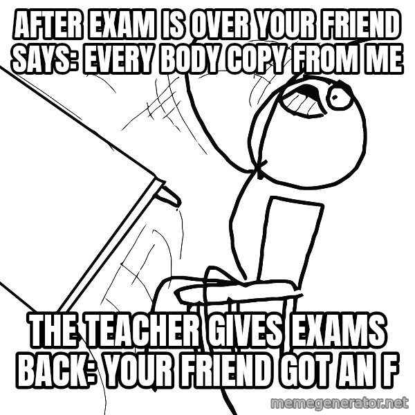 Desk Flip Rage Guy meme: after exam is over your friend says: Every body Copy from me / the teacher gives exams back: your friend got an F