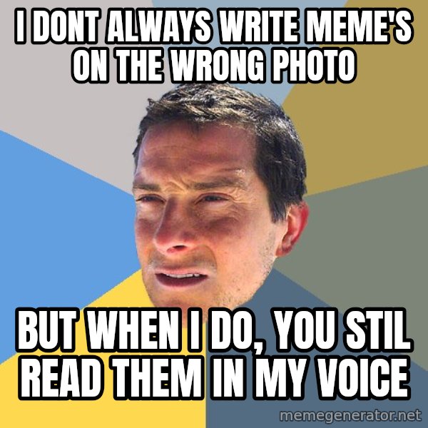 Bear Grylls meme: i dont always write meme's on the wrong photo / but when i do, you stil read them in my voice