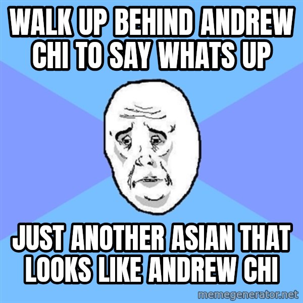 Okay Guy meme: walk up behind andrew chi to say whats up / just another asian that looks like andrew chi
