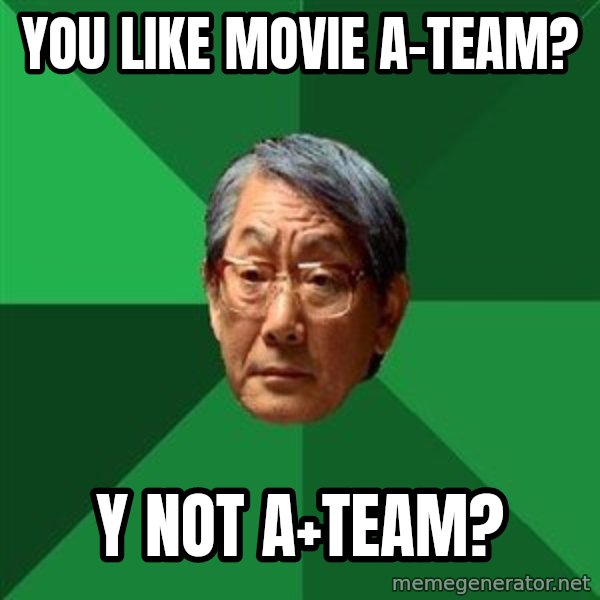 High Expectations Asian Father meme: You like movie a-team? / Y not a+team?