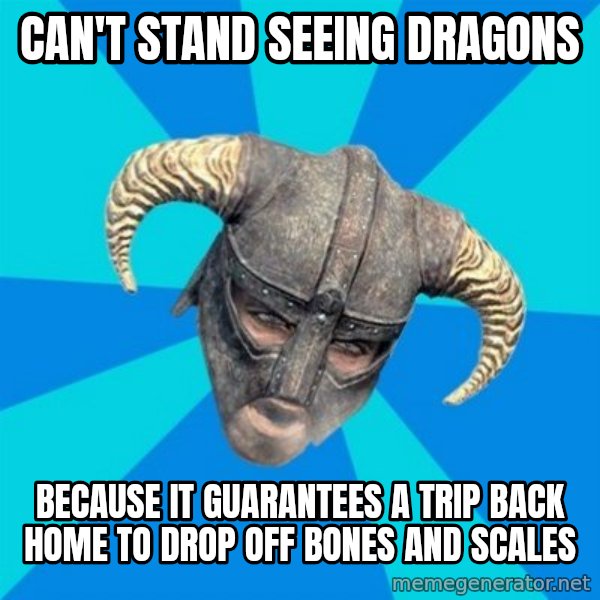 skyrim stan meme: Can't stand seeing dragons / Because it guarantees a trip back home to drop off bones and scales