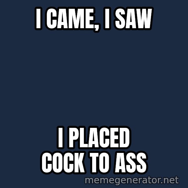Good Cossutius meme: I CAME, i SAW / i PLACED COCK TO ASS