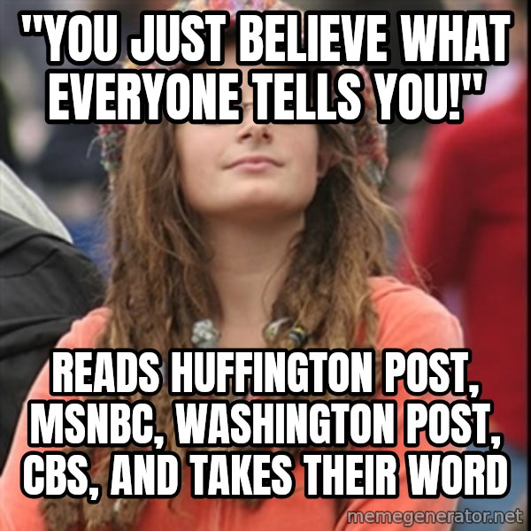 College Liberal meme: "you just believe what everyone tells you!" / reads huffington post, msnbc, washington post, cbs, and takes their word