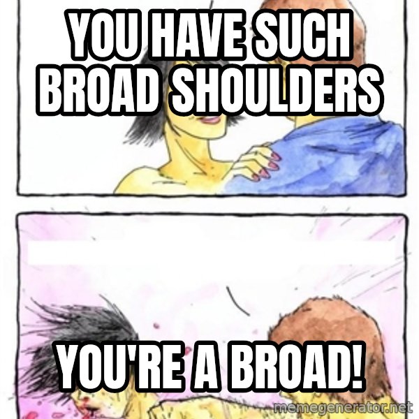 Alpha Boyfriend meme: you have such broad shoulders / you're a broad!