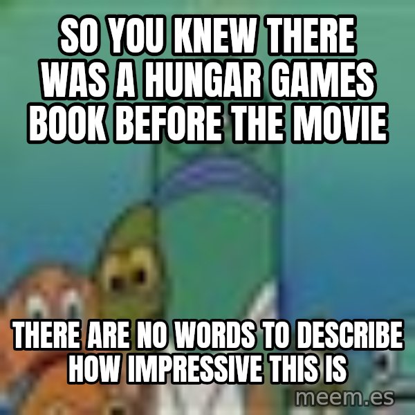 suspicious spongebob lifegaurd meme: so you knew there was a hungar games book before the movie / there are no words to describe how impressive this is