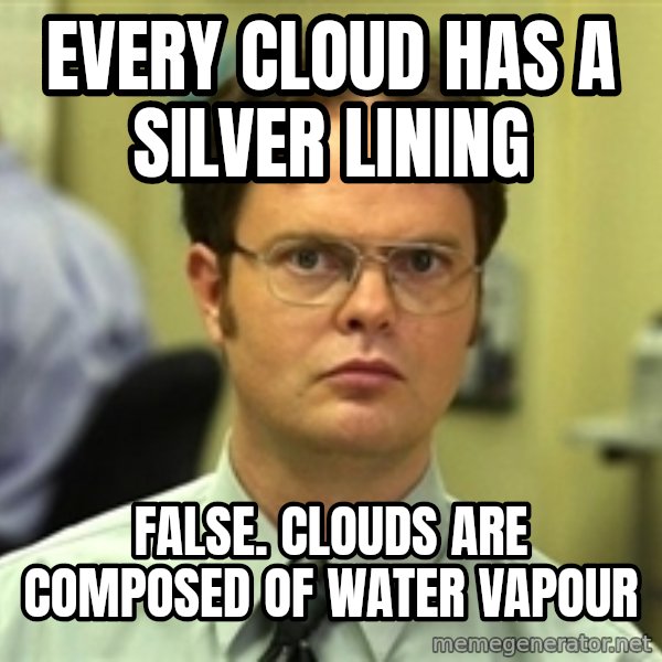 Dwight Schrute meme: every cloud has a silver lining / false. clouds are composed of water vapour