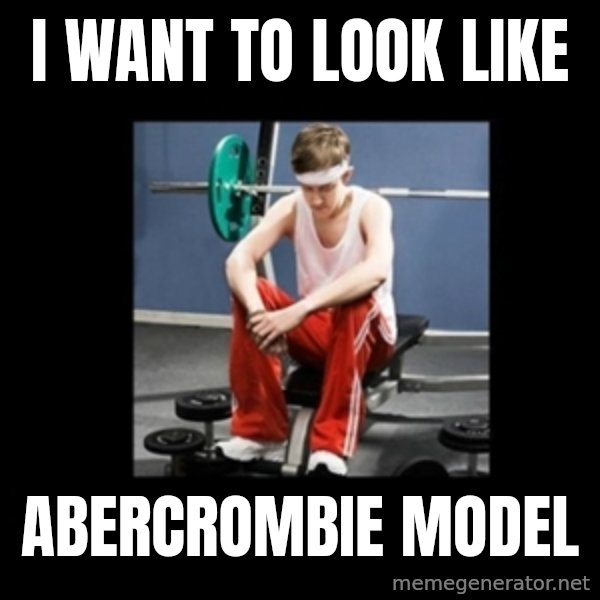 Annoying Gym Newbie meme: I want to look like / abercrombie model