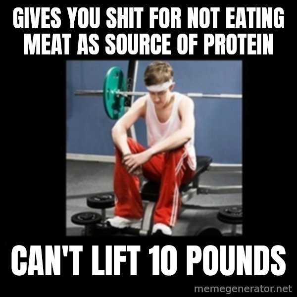 Annoying Gym Newbie meme: Gives you shit for not eating meat as source of protein / can't lift 10 pounds